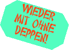 wieder mit ohne Deppen!